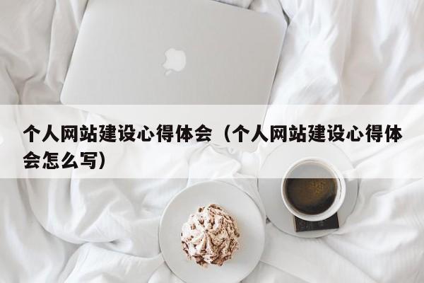 個(gè)人網(wǎng)站建設(shè)心得體會(huì)(個(gè)人網(wǎng)站建設(shè)心得體會(huì)怎么寫)