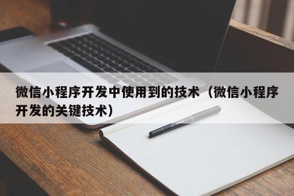 微信小程序開發(fā)中使用到的技術(shù)(微信小程序開發(fā)的關(guān)鍵技術(shù))