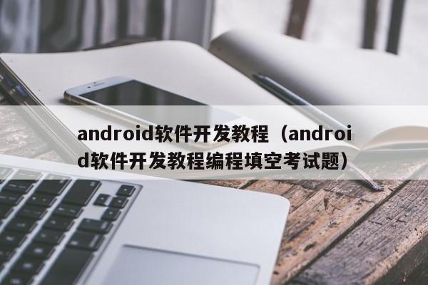 android軟件開發(fā)教程(android軟件開發(fā)教程編程填空考試題)