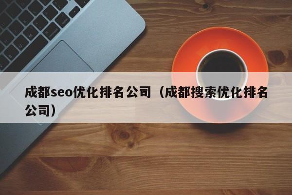 成都seo優(yōu)化排名公司(成都搜索優(yōu)化排名公司)