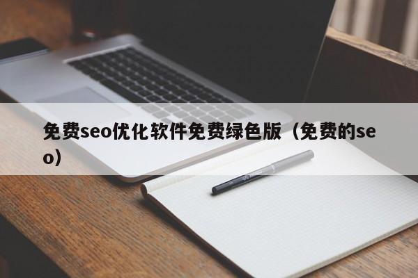 免費(fèi)seo優(yōu)化軟件免費(fèi)綠色版(免費(fèi)的seo)