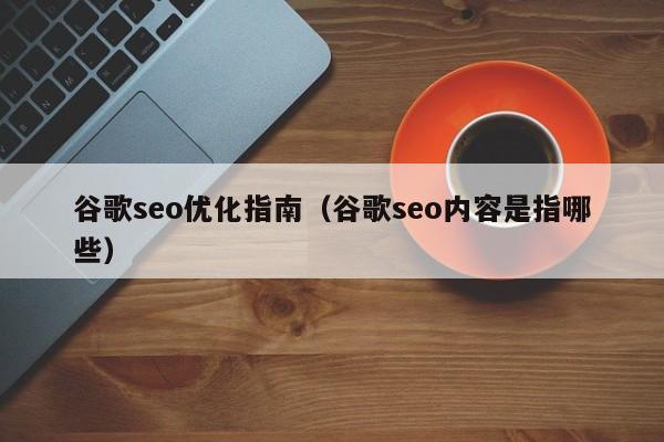 谷歌seo優(yōu)化指南(谷歌seo內容是指哪些)