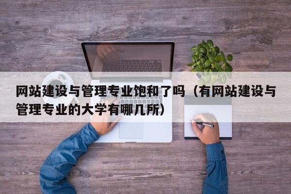 網(wǎng)站建設(shè)與管理專業(yè)飽和了嗎(有網(wǎng)站建設(shè)與管理專業(yè)的大學(xué)有哪幾所)