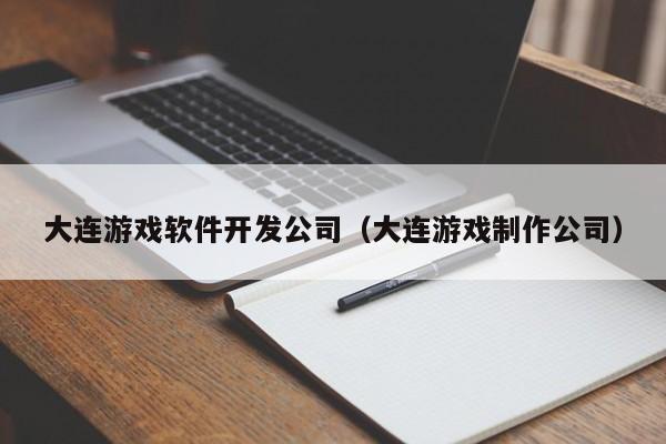 大連游戲軟件開發(fā)公司(大連游戲制作公司)