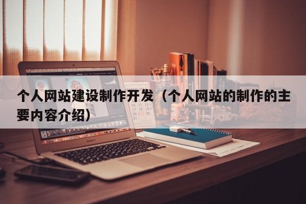 個(gè)人網(wǎng)站建設(shè)制作開發(fā)(個(gè)人網(wǎng)站的制作的主要內(nèi)容介紹)