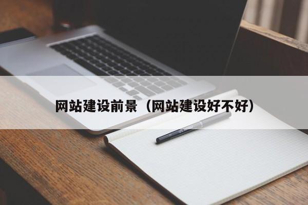 網(wǎng)站建設(shè)前景(網(wǎng)站建設(shè)好不好)