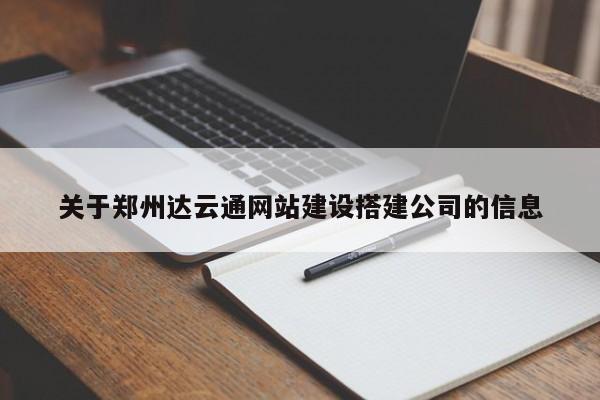 關(guān)于鄭州達(dá)云通網(wǎng)站建設(shè)搭建公司的信息